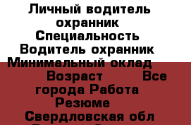 Личный водитель- охранник › Специальность ­ Водитель охранник › Минимальный оклад ­ 90 000 › Возраст ­ 41 - Все города Работа » Резюме   . Свердловская обл.,Верхняя Салда г.